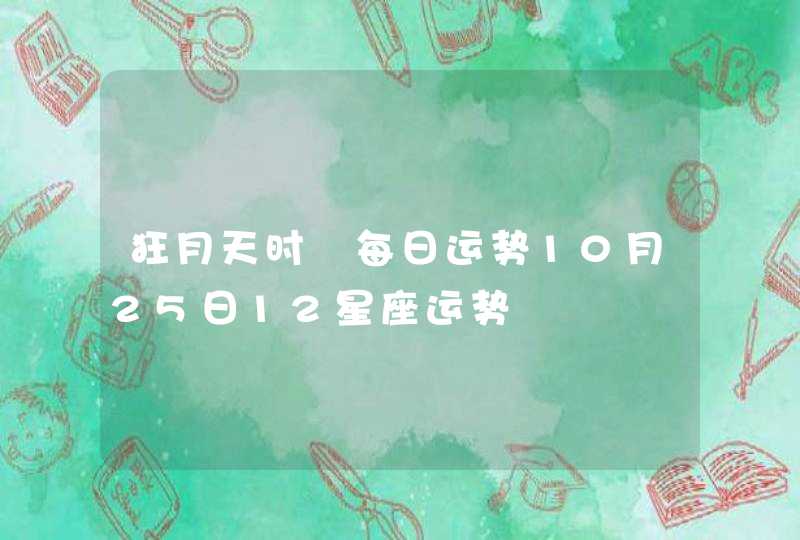 狂月天时 每日运势10月25日12星座运势